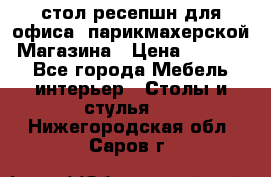 стол-ресепшн для офиса, парикмахерской, Магазина › Цена ­ 14 000 - Все города Мебель, интерьер » Столы и стулья   . Нижегородская обл.,Саров г.